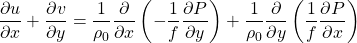 \[ \frac{\partial u}{\partial x}+\frac{\partial v}{\partial y} = \frac{1}{\rho_0}\frac{\partial}{\partial x}\left(-\frac{1}{f}\frac{\partial P}{\partial y}\right)+\frac{1}{\rho_0}\frac{\partial}{\partial y}\left(\frac{1}{f}\frac{\partial P}{\partial x}\right) \]