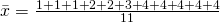 \bar{x}=\frac{1 + 1 + 1 + 2 + 2 + 3 + 4 + 4 + 4 + 4 + 4}{11}