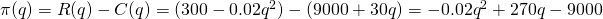 \pi(q)=R(q)-C(q)=(300-0.02q^2)-(9000+30q)=-0.02q^2+270q-9000