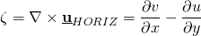 \[ \zeta  = \nabla \times \underline{\bold{u}}_{HORIZ}=\frac{\partial v}{\partial x}-\frac{\partial u}{\partial y} \]