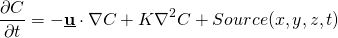 \[ { \frac{\partial C}{\partial t}} = -\underline{\textbf{u}} \cdot \nabla C  + K \nabla^2 C + Source(x,y,z,t) \]