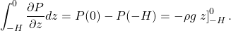 \[ \int_{-H}^0 \frac{\partial P}{\partial z} dz=P(0)-P(-H)=-\rho g \left. z \right]_{-H}^{0} . \]