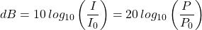 \[dB = 10 \hspace{2pt} log_{10} \left( \frac{I}{I_0} \right)=20 \hspace{2pt} log_{10} \left( \frac{P}{P_0} \right) \]