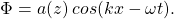 \[ \Phi = a(z) \hspace{2pt} cos(kx-\omega t). \]