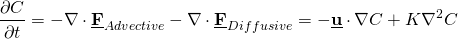 \[{ \frac{\partial C}{\partial t}} =-\nabla \cdot \underline{\textbf{F}}_{Advective} -\nabla \cdot \underline{\textbf{F}}_{Diffusive} = -\underline{\textbf{u}} \cdot \nabla C  + K \nabla^2 C \]