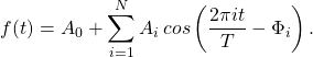 \[ f(t) = A_0+\sum_{i=1}^{N}A_i \hspace{2pt} cos \left(\frac{2 \pi i t}{T}-\Phi_i \right). \]