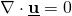 \[ \nabla \cdot \underline{\textbf{u}}  = 0 \]