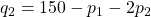 q_2=150-p_1-2p_2