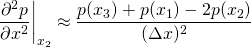 \[ \frac{\partial^2 p}{\partial x^2}\bigg|_{x_2}\approx\frac{p(x_3)+p(x_1)-2p(x_2)}{(\Delta x)^2} \]