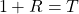 \begin{equation*}  1+R=T \end{equation*}