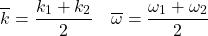 \[ \overline{k}=\frac{k_1+k_2}{2} \quad \overline{\omega}=\frac{\omega_1+\omega_2}{2} \]