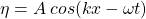 \[ \eta = A \hspace{2pt} cos(kx-\omega t) \]