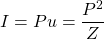 \[ I=Pu=\frac{P^2}{Z} \]