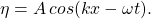 \[ \eta = A \hspace{2pt} cos(kx-\omega t). \]