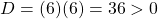 D = (6)(6)=36 > 0