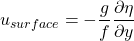 \[ u_{surface} =- \frac{g}{f }\frac{\partial \eta}{\partial y} \]