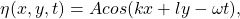 \[ \eta(x,y,t) = Acos(kx+ly-\omega t), \]