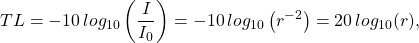 \[ TL=-10 \hspace{2pt} log_{10} \left( \frac{I}{I_0} \right)=-10 \hspace{2pt} log_{10} \left( r^{-2} \right)=20 \hspace{2pt} log_{10}(r), \]