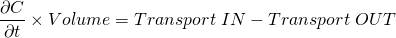 \[ \frac{\partial C}{\partial t}\times Volume=Transport\hspace{3 pt}IN-Transport\hspace{3 pt}OUT \]