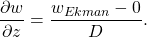 \[ \frac{\partial w}{\partial z}=\frac{w_{Ekman}-0}{D}. \]