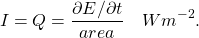 \[ I=Q=\frac{\partial E / \partial t}{area} \quad Wm^{-2}. \]