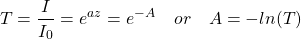 \[ T =\frac{I}{I_0}= e^{az}=e^{-A} \quad or \quad A=-ln(T) \]