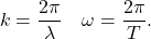 \[ k=\frac{2 \pi}{\lambda} \quad \omega=\frac{2 \pi}{T}. \]