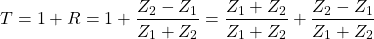 \[ T=1+R=1+\frac{Z_2-Z_1}{Z_1+Z_2}=\frac{Z_1+Z_2}{Z_1+Z_2}+\frac{Z_2-Z_1}{Z_1+Z_2} \]