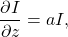 \[ \frac{\partial I}{\partial z}=aI, \]