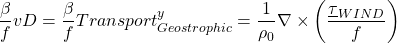 \[  \frac{\beta}{f}vD = \frac{\beta}{f}Transport_{Geostrophic}^y = \frac{1}{\rho_0} \nabla \times \left( \frac{\underline{\tau}_{WIND}}{f} \right) \]