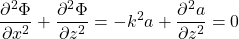 \[ \frac{\partial^2 \Phi}{\partial x^2}+\frac{\partial^2 \Phi}{\partial z^2}=-k^2a+\frac{\partial^2 a}{\partial z^2}=0 \]