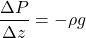 \[\frac{\Delta P}{\Delta z}= -\rho g \]