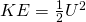 KE=\frac{1}{2}U^2