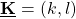 \[ \underline{\textbf{K}}=(k, l) \]