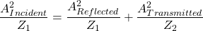 \begin{equation*}  \frac{A_{Incident}^2}{Z_1}=\frac{A_{Reflected}^2}{Z_1}+\frac{A_{Transmitted}^2}{Z_2} \end{equation*}