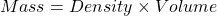 Mass = Density \times Volume