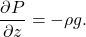 \[ \frac{\partial P}{\partial z}=-\rho g. \]