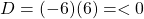 D = (-6)(6)= < 0