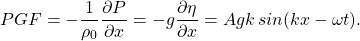 \[ PGF=-\frac{1}{\rho_0}\frac{\partial P}{\partial x}=-g \frac{\partial \eta}{\partial x} = Agk \hspace{2pt} sin(kx-\omega t). \]