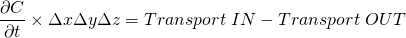 \[ \frac{\partial C}{\partial t}\times \Delta x \Delta y \Delta z=Transport\hspace{3 pt}IN-Transport\hspace{3 pt}OUT \]